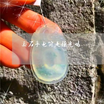 玉石手电筒是强光吗-玉石手电筒是强光吗